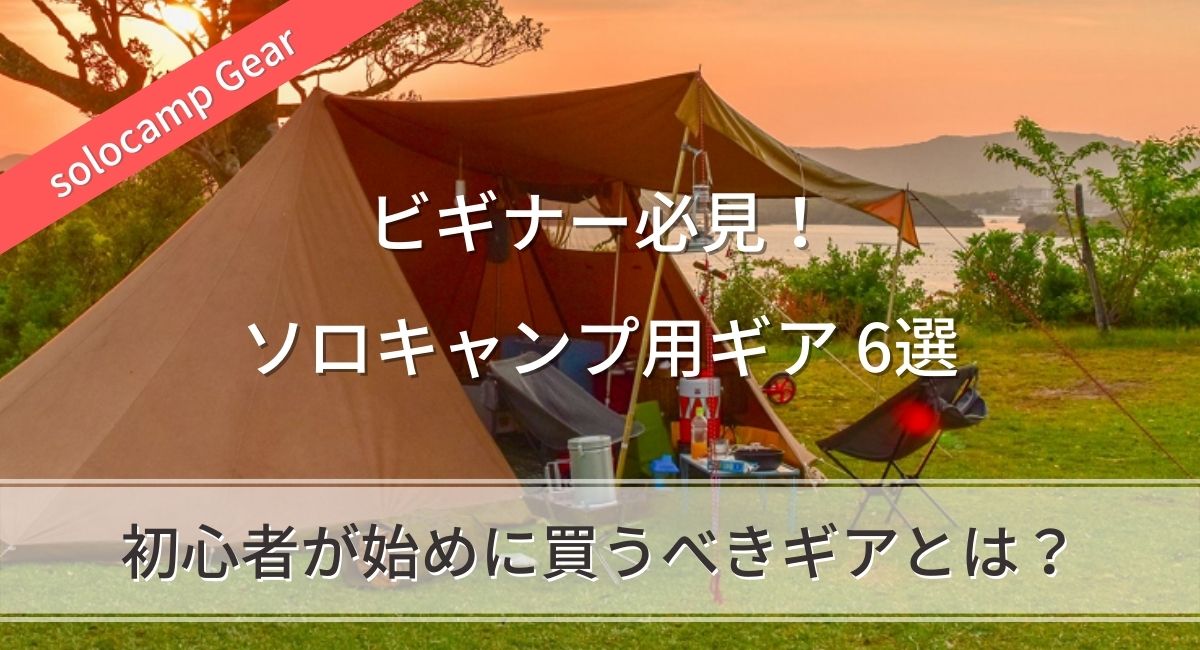 ソロキャンプ｜初心者が最初に買うべき道具（ギア）・グッズはこれだ！